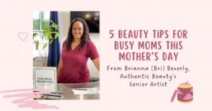 Top Beauty Tips for Busy Moms from Authentic Beauty in Atlanta