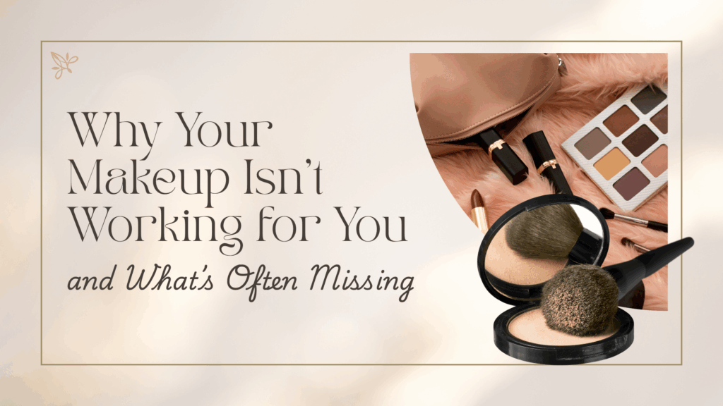 Blog graphic reading “Why Your Makeup Isn’t Working for You and What’s Often Missing” with makeup products including brushes, powder, lipstick, and an eyeshadow palette