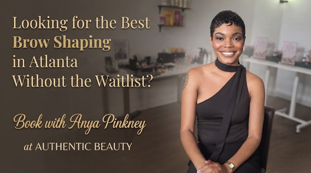 Looking for the Best Brow Shaping in Atlanta Without the Waitlist? Book with Anya Pinkney at Authentic Beauty Makeup Salon & Brow Studio in Atlanta
