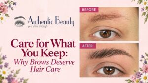 Care for What You Keep: Why Brows Deserve Hair Care blog featured image featuring Authentic Beauty logo and before-and-after eyebrow transformation